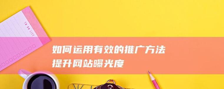 如何在网站做推广报道呢？有效提升品牌知名度的策略是什么？