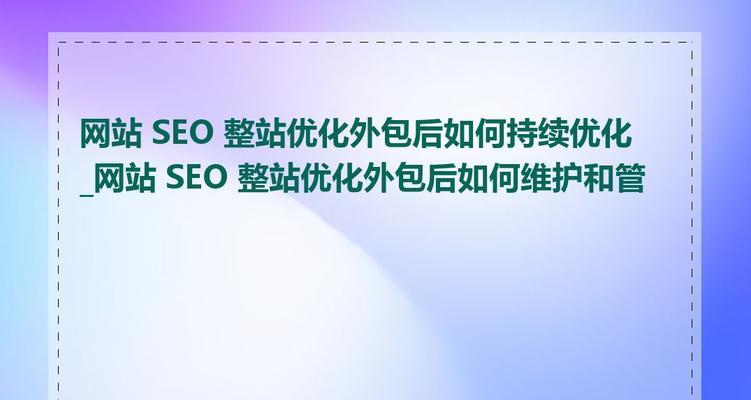 如何进行SEO友好的网站日常维护更新？更新内容有哪些常见问题？